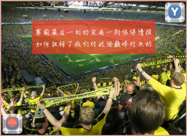 赛前最后一刻的变局一则伤停情报如何扭转了我们对这场巅峰对决的预测